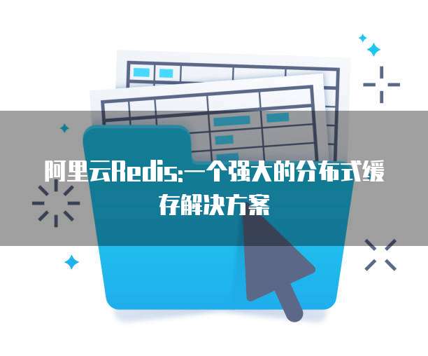 阿里云Redis:一个强大的分布式缓存解决方案