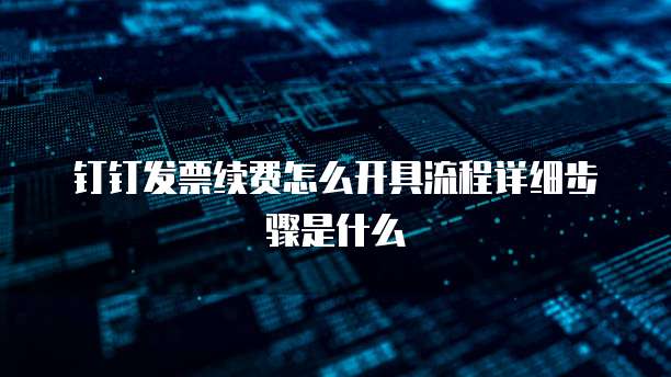 钉钉发票续费怎么开具流程详细步骤是什么