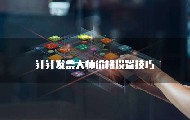 钉钉发票大师价格设置技巧