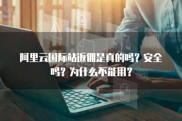 阿里云国际站返佣是真的吗？安全吗？为什么不能用？