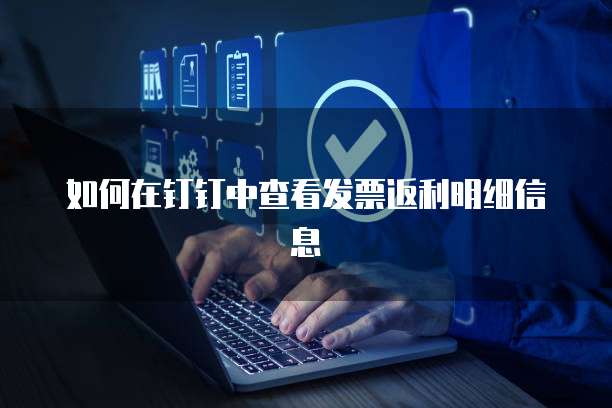 如何在钉钉中查看发票返利明细信息