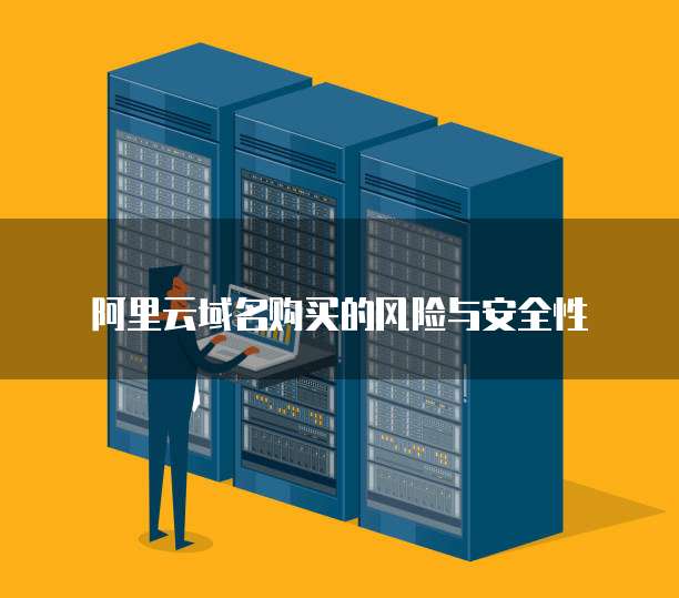 阿里云域名购买的风险与安全性