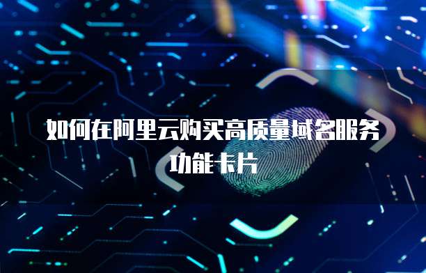 如何在阿里云购买高质量域名服务功能卡片