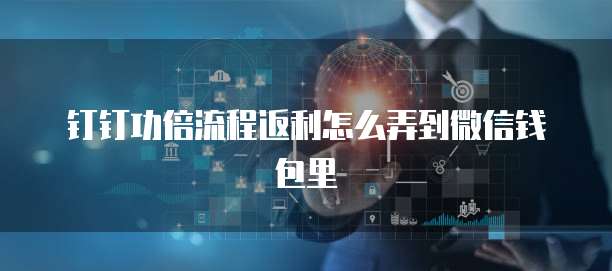 钉钉功倍流程返利怎么弄到微信钱包里