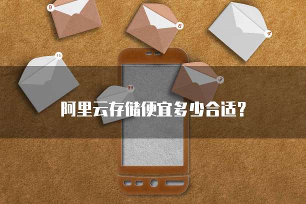阿里云存储便宜多少合适?