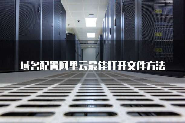 域名配置阿里云最佳打开文件方法
