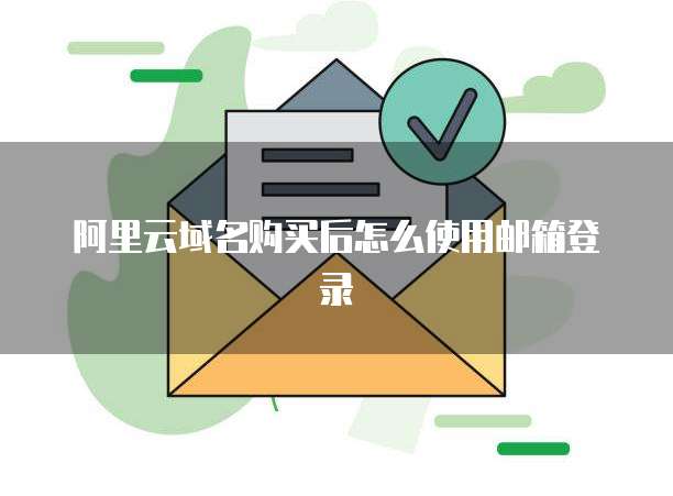 阿里云域名购买后怎么使用邮箱登录