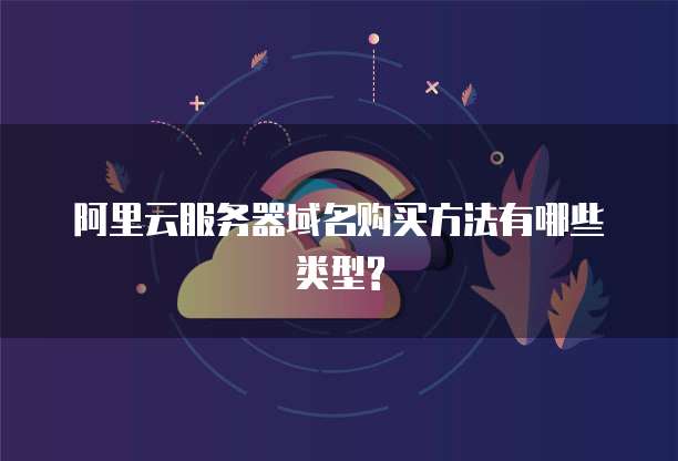 阿里云服务器域名购买方法有哪些类型?
