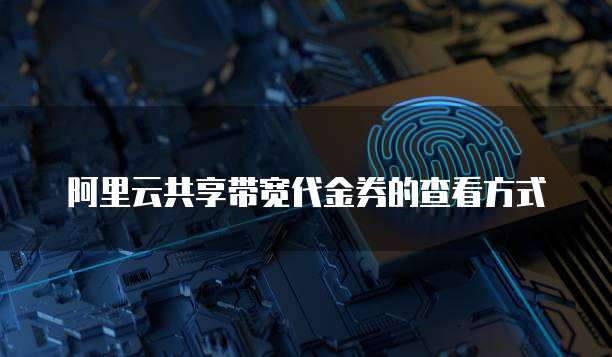 阿里云共享带宽代金券的查看方式