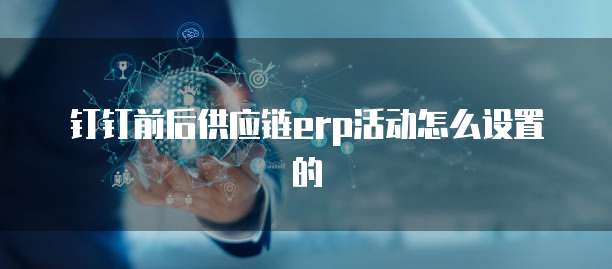 钉钉前后供应链erp活动怎么设置的