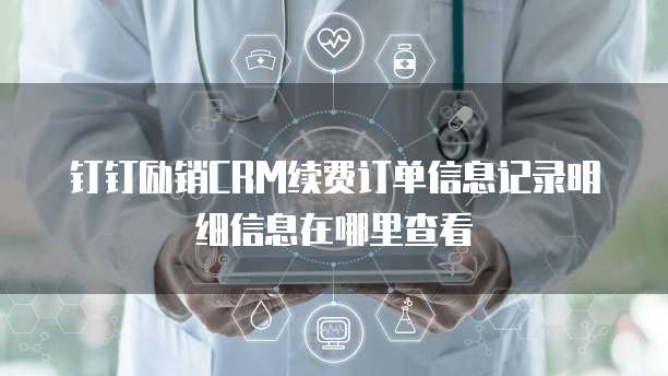 钉钉励销CRM续费订单信息记录明细信息在哪里查看