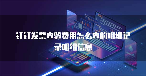 钉钉发票查验费用怎么查的明细记录明细信息