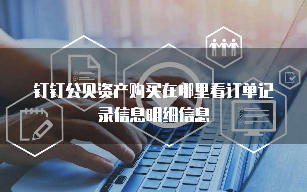 钉钉公贝资产购买在哪里看订单记录信息明细信息