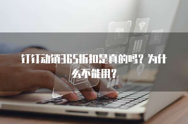 钉钉动销365折扣是真的吗?为什么不能用?