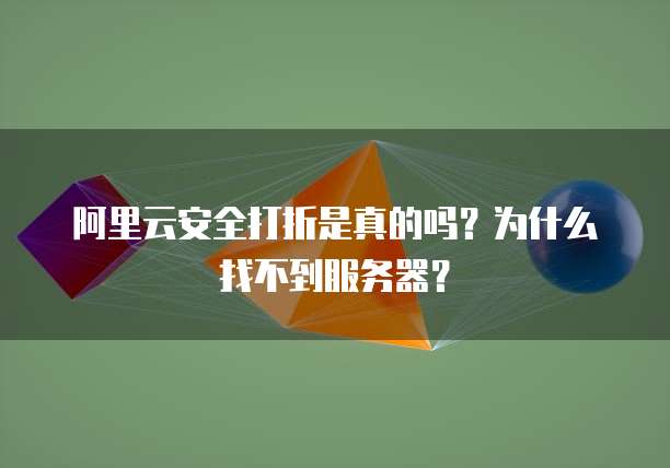 阿里云安全打折是真的吗?为什么找不到服务器?