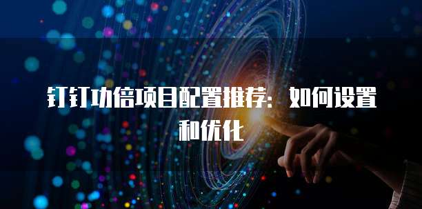 钉钉功倍项目配置推荐：如何设置和优化