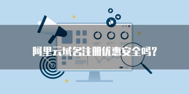 阿里云域名注册优惠安全吗?