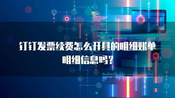 钉钉发票续费怎么开具的明细账单明细信息吗?