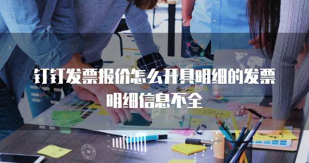 钉钉发票报价怎么开具明细的发票明细信息不全