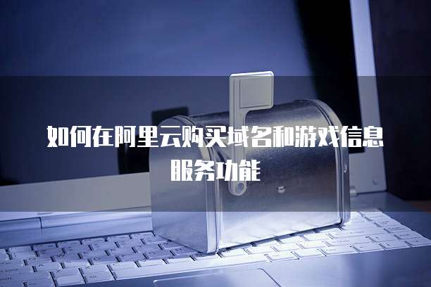如何在阿里云购买域名和游戏信息服务功能