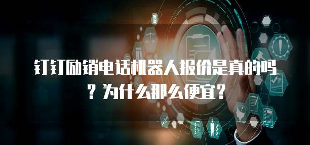 钉钉励销电话机器人报价是真的吗?为什么那么便宜?