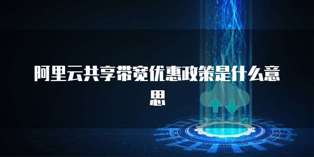 阿里云共享带宽优惠政策是什么意思