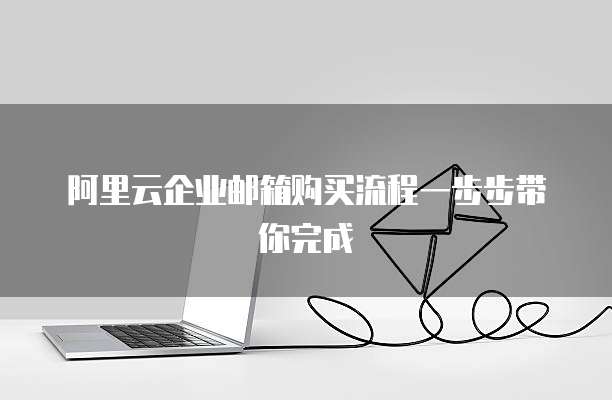 阿里云企业邮箱购买流程一步步带你完成