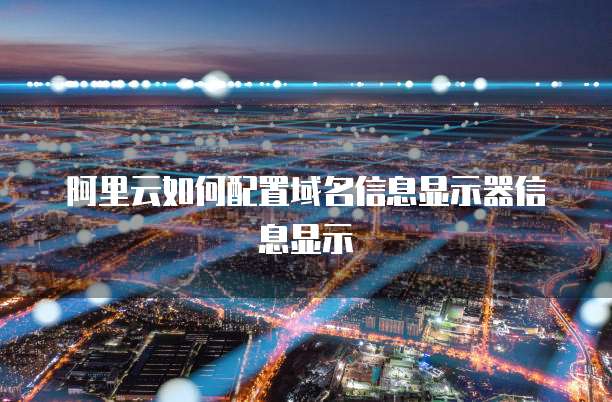 阿里云如何配置域名信息显示器信息显示