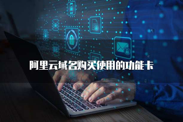 阿里云域名购买使用的功能卡
