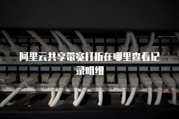 阿里云共享带宽打折在哪里查看记录明细