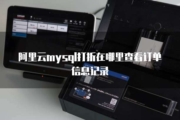 阿里云mysql打折在哪里查看订单信息记录