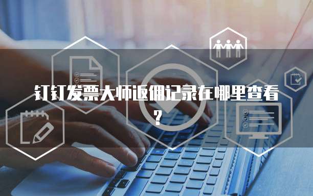 钉钉发票大师返佣记录在哪里查看?