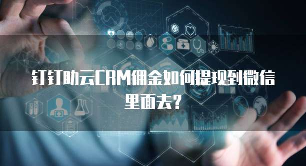 钉钉助云CRM佣金如何提现到微信里面去？