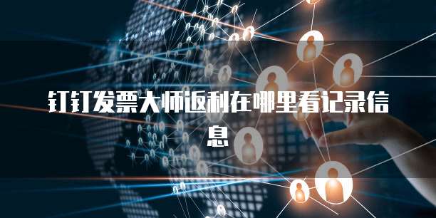 钉钉发票大师返利在哪里看记录信息