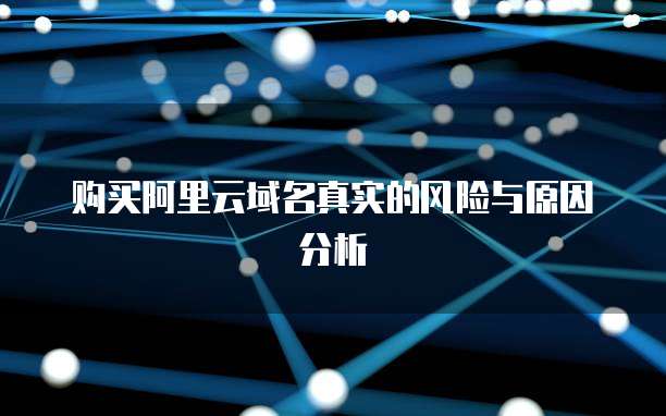 购买阿里云域名真实的风险与原因分析