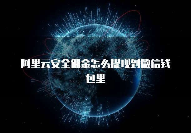 阿里云安全佣金怎么提现到微信钱包里