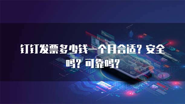 钉钉发票多少钱一个月合适?安全吗?可靠吗?