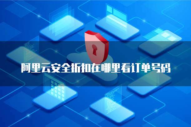 阿里云安全折扣在哪里看订单号码