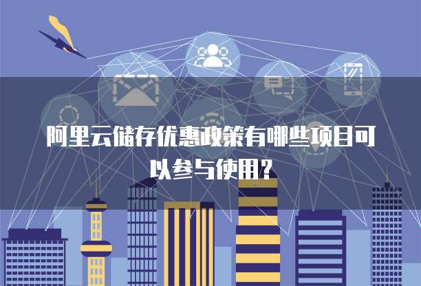 阿里云储存优惠政策有哪些项目可以参与使用？