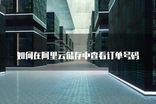 如何在阿里云储存中查看订单号码