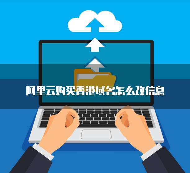 阿里云购买香港域名怎么改信息