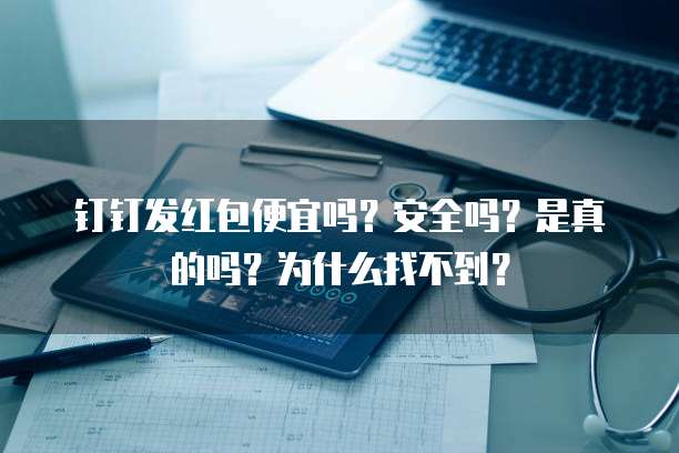 钉钉发红包便宜吗?安全吗?是真的吗?为什么找不到?