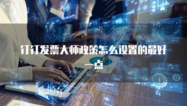 钉钉发票大师政策怎么设置的最好一点