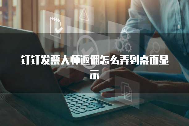 钉钉发票大师返佣怎么弄到桌面显示