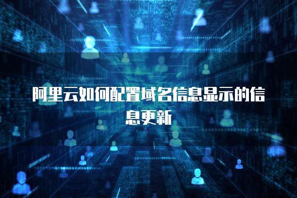 阿里云如何配置域名信息显示的信息更新