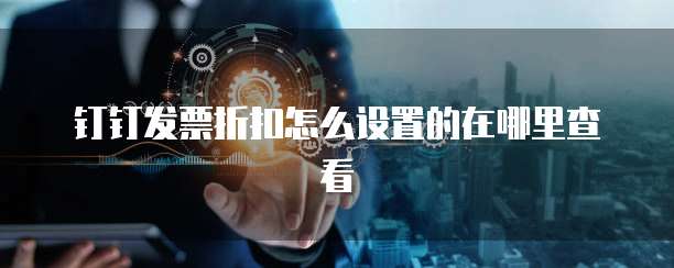 钉钉发票折扣怎么设置的在哪里查看