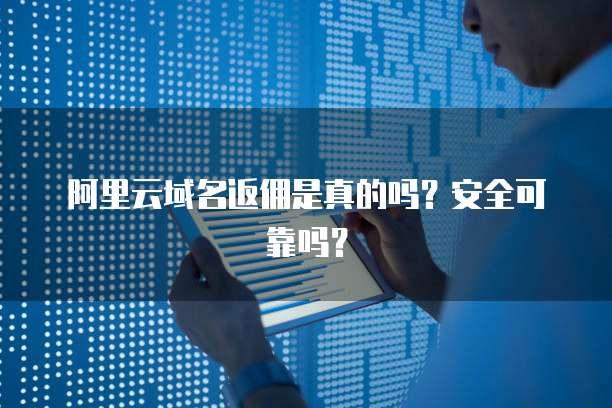 阿里云域名返佣是真的吗?安全可靠吗?