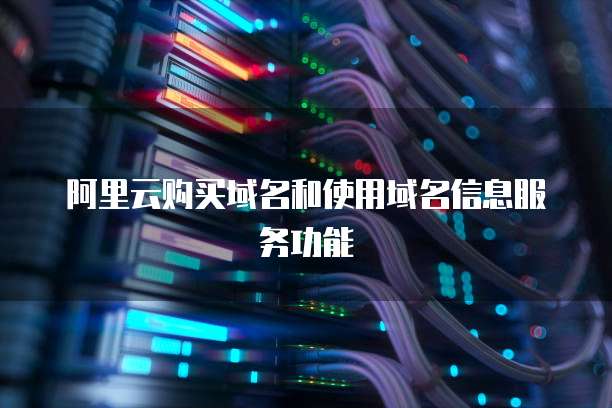 阿里云购买域名和使用域名信息服务功能