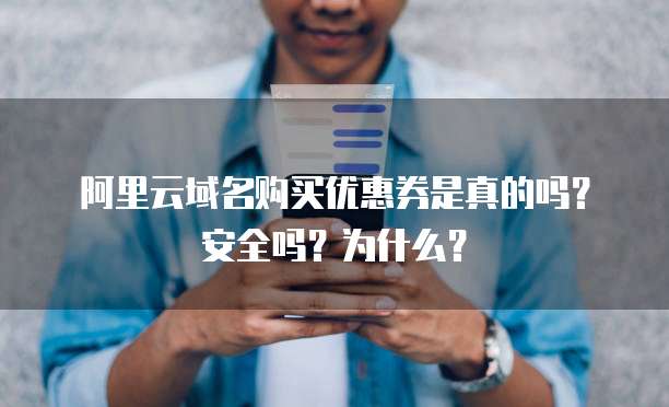 阿里云域名购买优惠券是真的吗?安全吗?为什么?