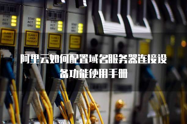 阿里云如何配置域名服务器连接设备功能使用手册